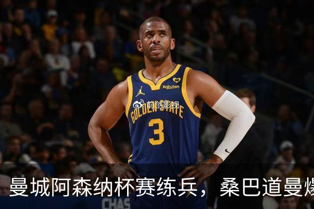 曼城阿森纳杯赛练兵，桑巴道曼爆发彰显豪门厚度